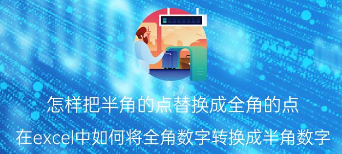 怎样把半角的点替换成全角的点 在excel中如何将全角数字转换成半角数字？